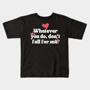 Whatever you do don't fall for me Kids T-Shirt